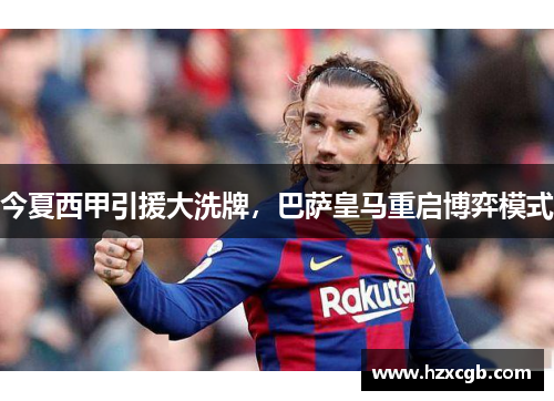今夏西甲引援大洗牌，巴萨皇马重启博弈模式