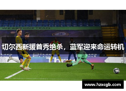 切尔西新援首秀绝杀，蓝军迎来命运转机