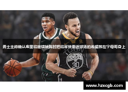 勇士主帅确认库里将继续缺阵时把将尽快重返球场的希望放在字母哥身上