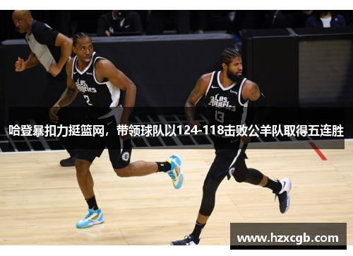 哈登暴扣力挺篮网，带领球队以124-118击败公羊队取得五连胜