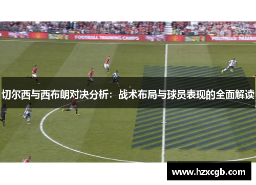 切尔西与西布朗对决分析：战术布局与球员表现的全面解读