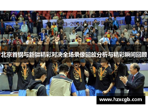 北京首钢与新疆精彩对决全场录像回放分析与精彩瞬间回顾