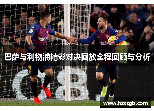 巴萨与利物浦精彩对决回放全程回顾与分析