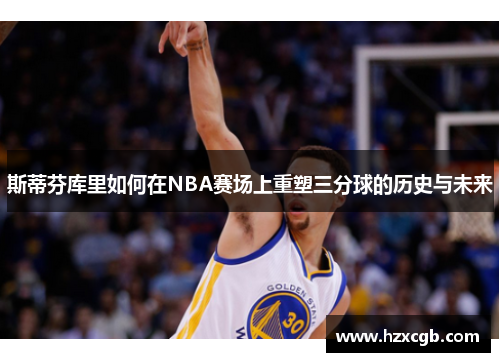 斯蒂芬库里如何在NBA赛场上重塑三分球的历史与未来