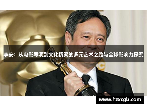 李安：从电影导演到文化桥梁的多元艺术之路与全球影响力探索