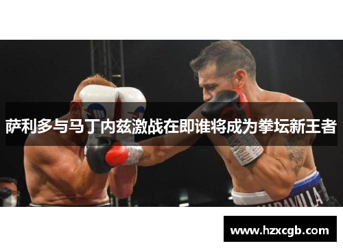 萨利多与马丁内兹激战在即谁将成为拳坛新王者