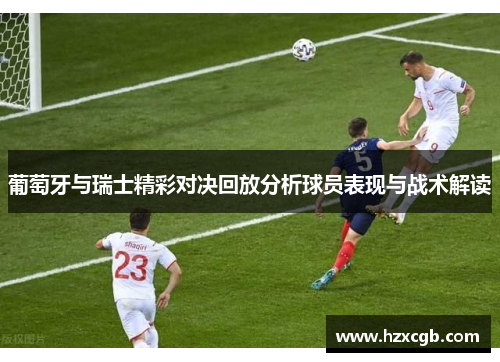 葡萄牙与瑞士精彩对决回放分析球员表现与战术解读