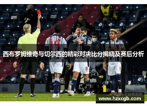 西布罗姆维奇与切尔西的精彩对决比分揭晓及赛后分析