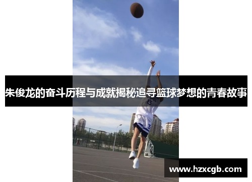朱俊龙的奋斗历程与成就揭秘追寻篮球梦想的青春故事
