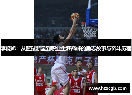 李晓旭：从篮球新星到职业生涯巅峰的励志故事与奋斗历程