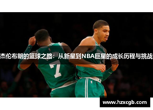 杰伦布朗的篮球之路：从新星到NBA巨星的成长历程与挑战