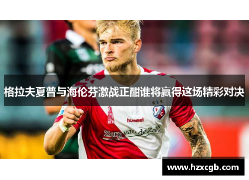 格拉夫夏普与海伦芬激战正酣谁将赢得这场精彩对决