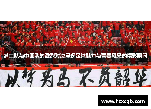 梦二队与中国队的激烈对决展现足球魅力与青春风采的精彩瞬间