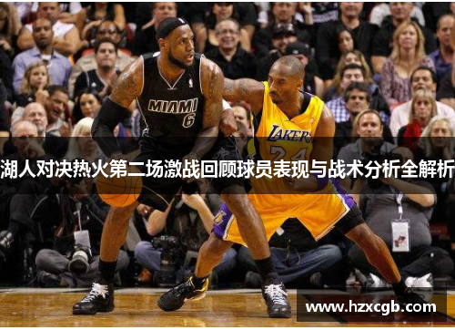 湖人对决热火第二场激战回顾球员表现与战术分析全解析