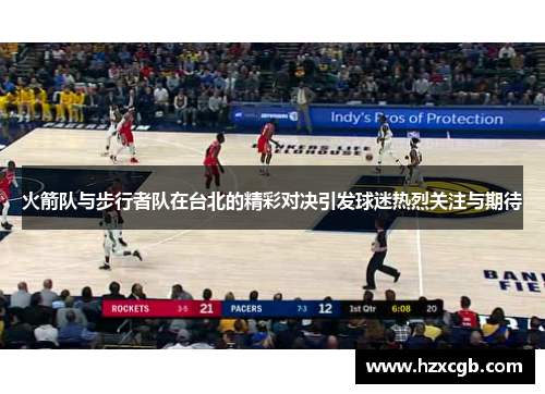 火箭队与步行者队在台北的精彩对决引发球迷热烈关注与期待